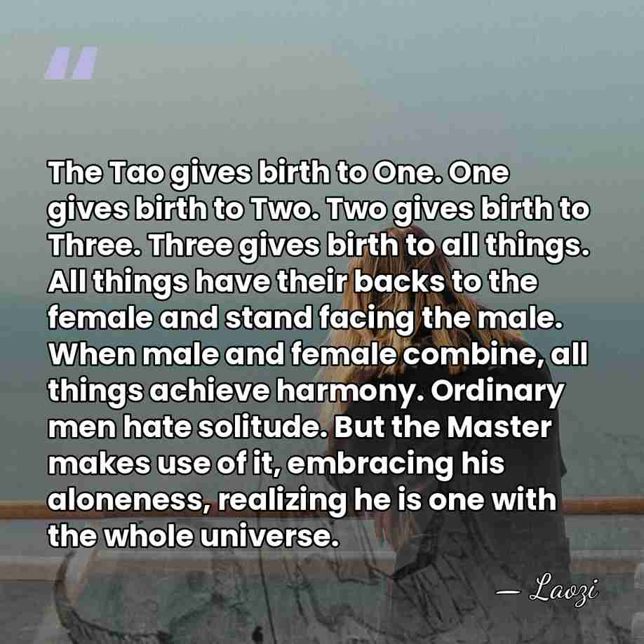 The Tao gives birth to One. One gives birth to Two. Two&hellip; - Laozi