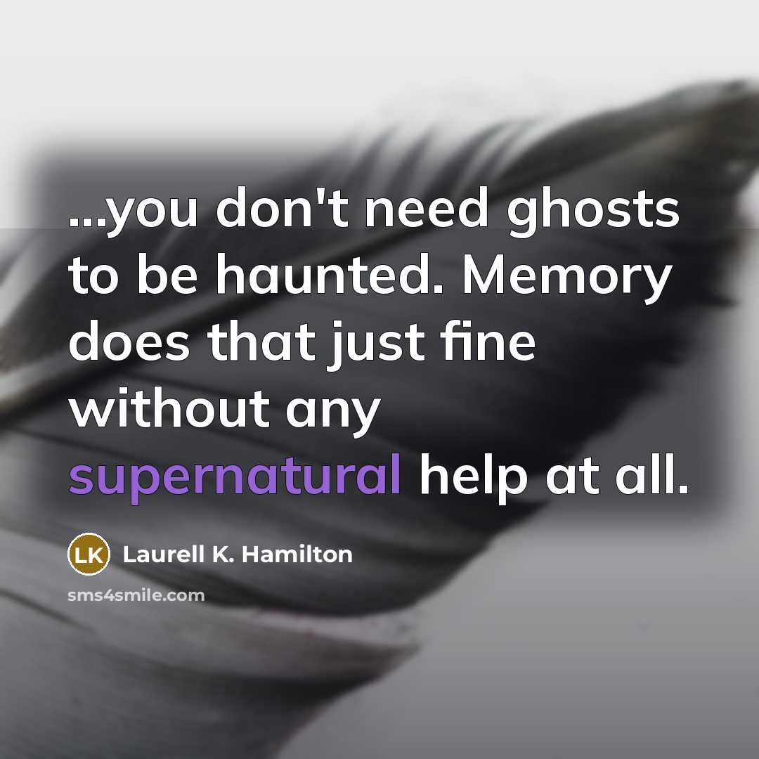 “...you don't need ghosts to be haunted. Memory does that…” quote by Laurell K. Hamilton