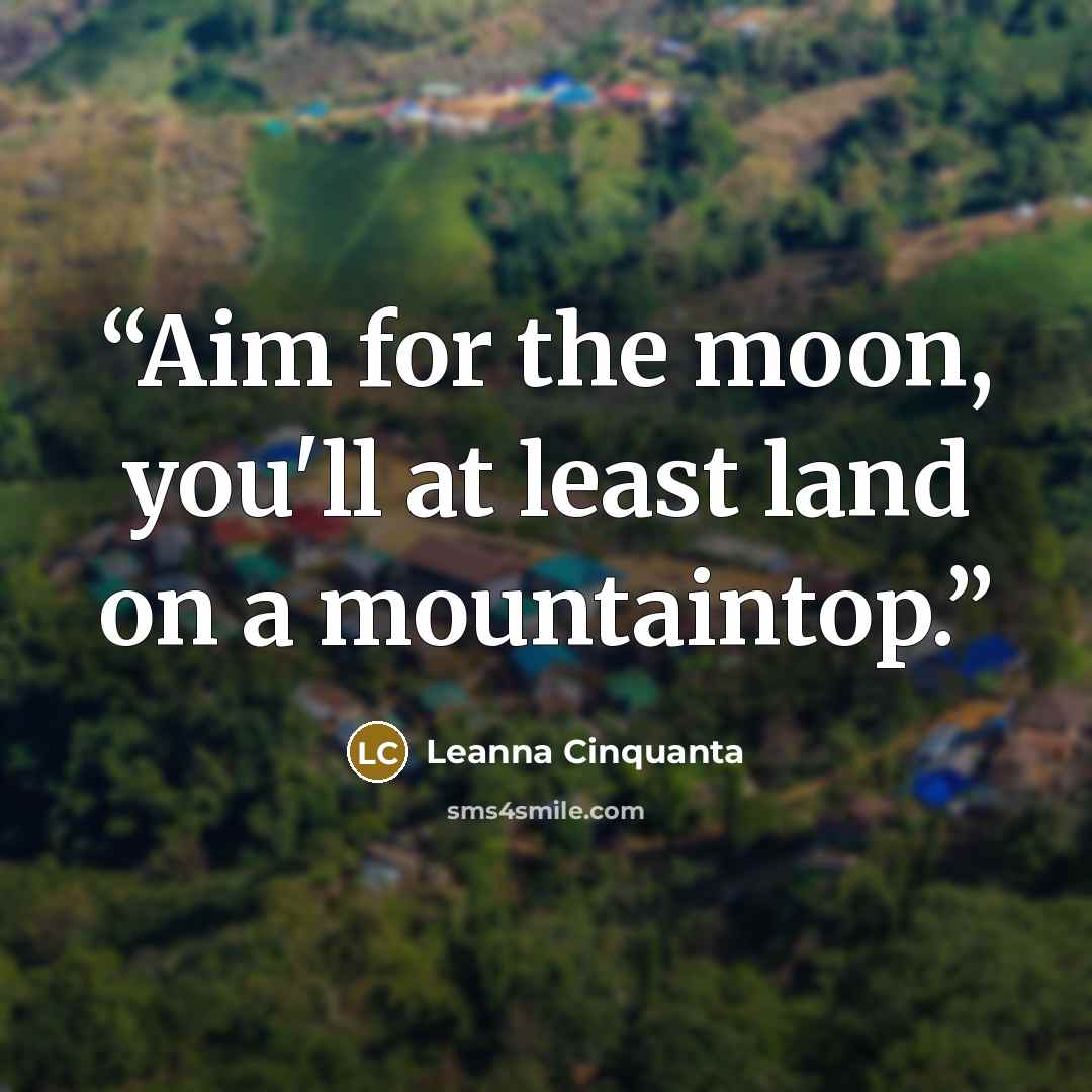 “Aim for the moon, you'll at least land on a mountaintop.” quote by Leanna Cinquanta