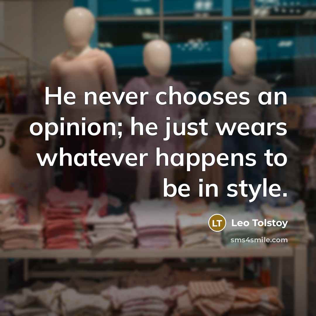 “He never chooses an opinion; he just wears whatever happens…” quote by Leo Tolstoy