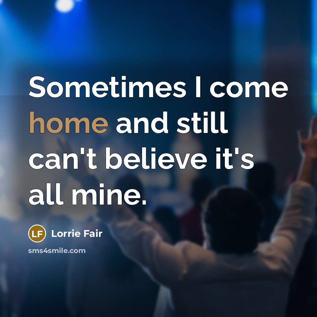 “Sometimes I come home and still can't believe it's all…” quote by Lorrie Fair