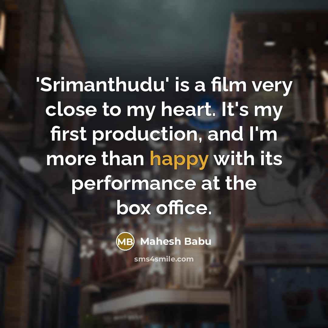“'Srimanthudu' is a film very close to my heart. It's my first production, and I'm more than happy with its performance at the box office.” quote by Mahesh Babu