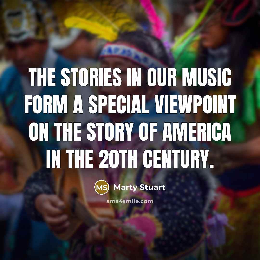 “The stories in our music form a special viewpoint on the story of America in the 20th Century.” quote by Marty Stuart