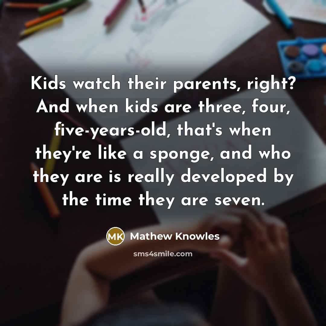 “Kids watch their parents, right? And when kids are three,…” quote by Mathew Knowles