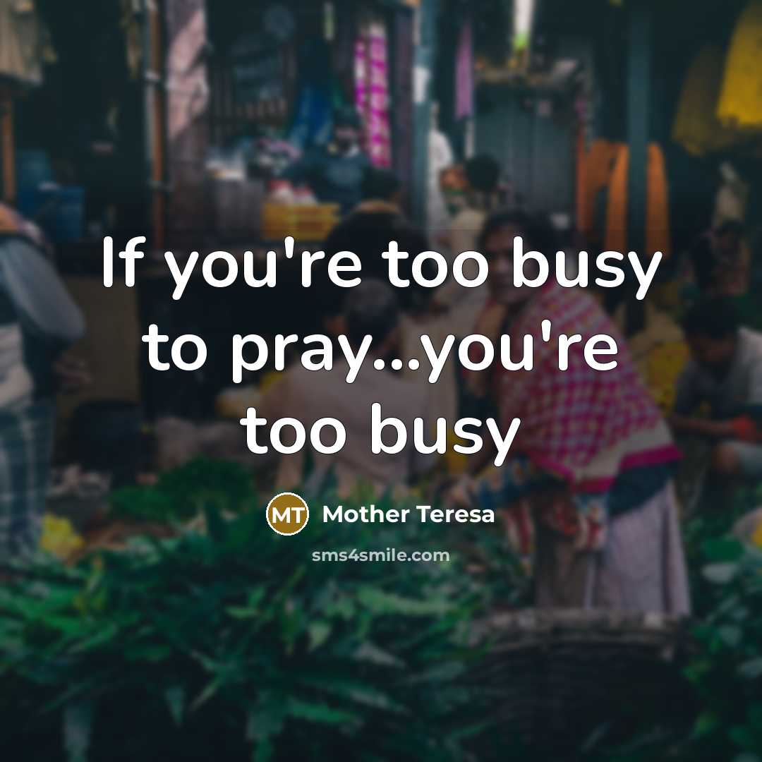 “If you're too busy to pray...you're too busy…” quote by Mother Teresa