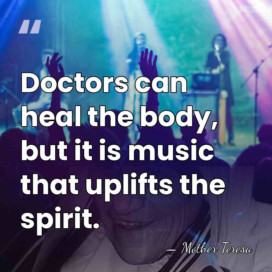 Doctors can heal the body, but it is music that uplifts the&hellip; - Mother Teresa