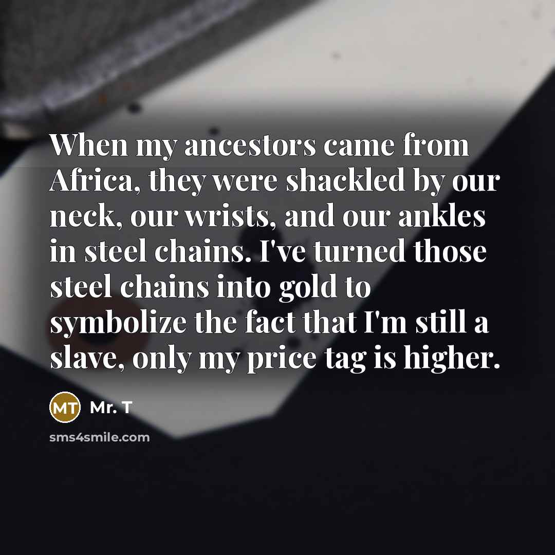 “When my ancestors came from Africa, they were shackled by…” quote by Mr. T