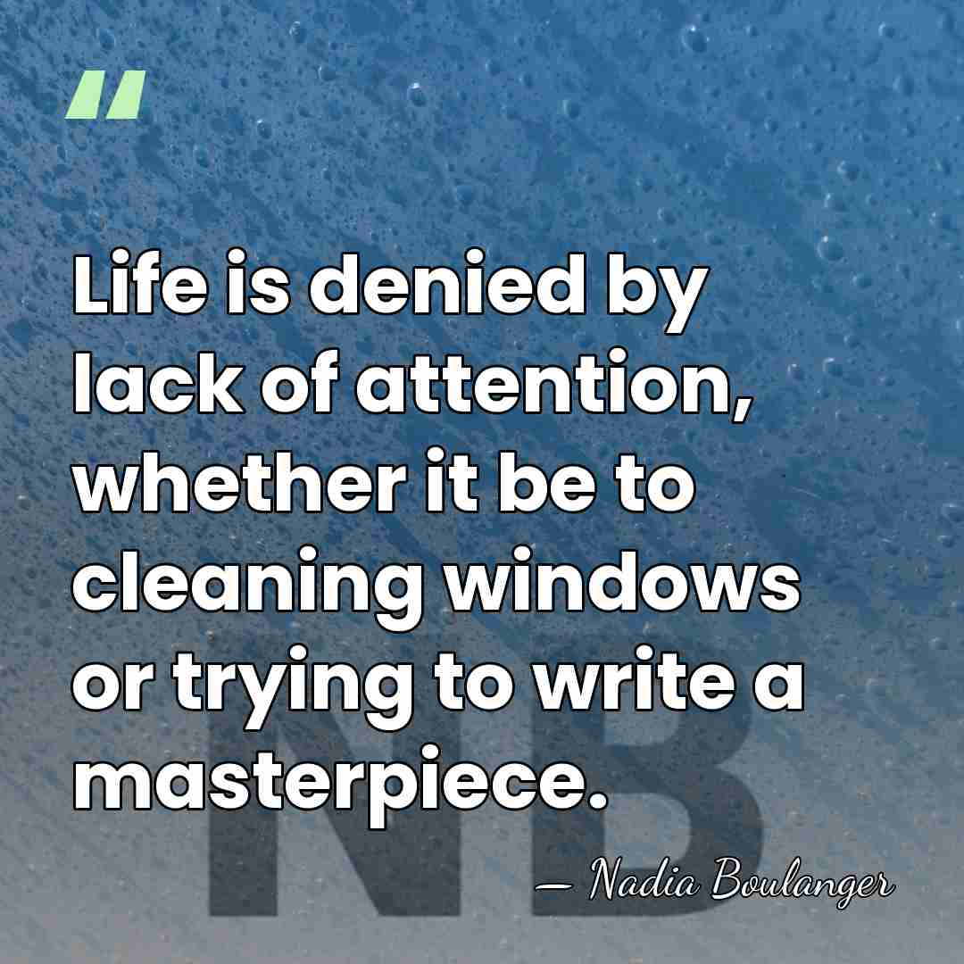 Life is denied by lack of attention, whether it be to cleaning&hellip; - Nadia Boulanger