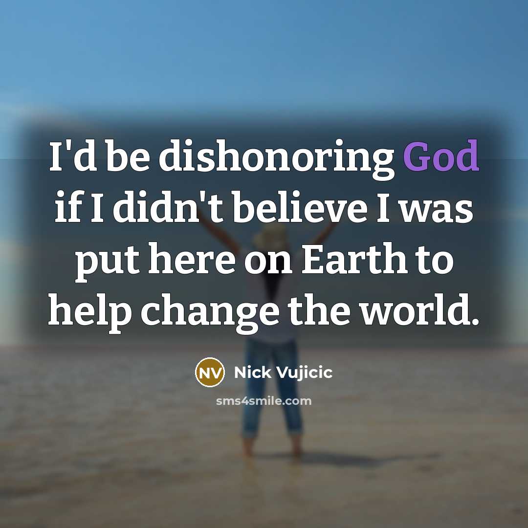 “I'd be dishonoring God if I didn't believe I was…” quote by Nick Vujicic