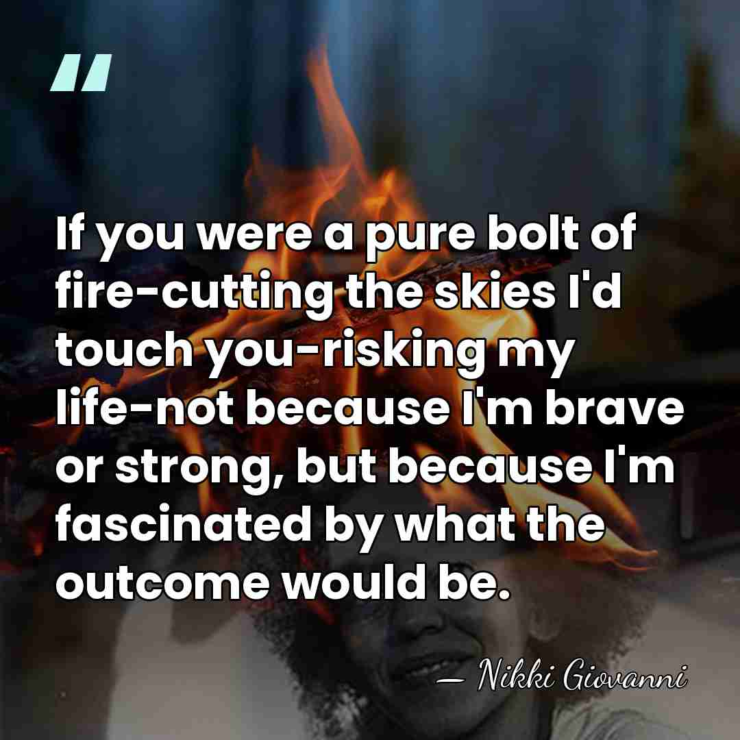 If you were a pure bolt of fire-cutting the skies I'd touch&hellip; - Nikki Giovanni