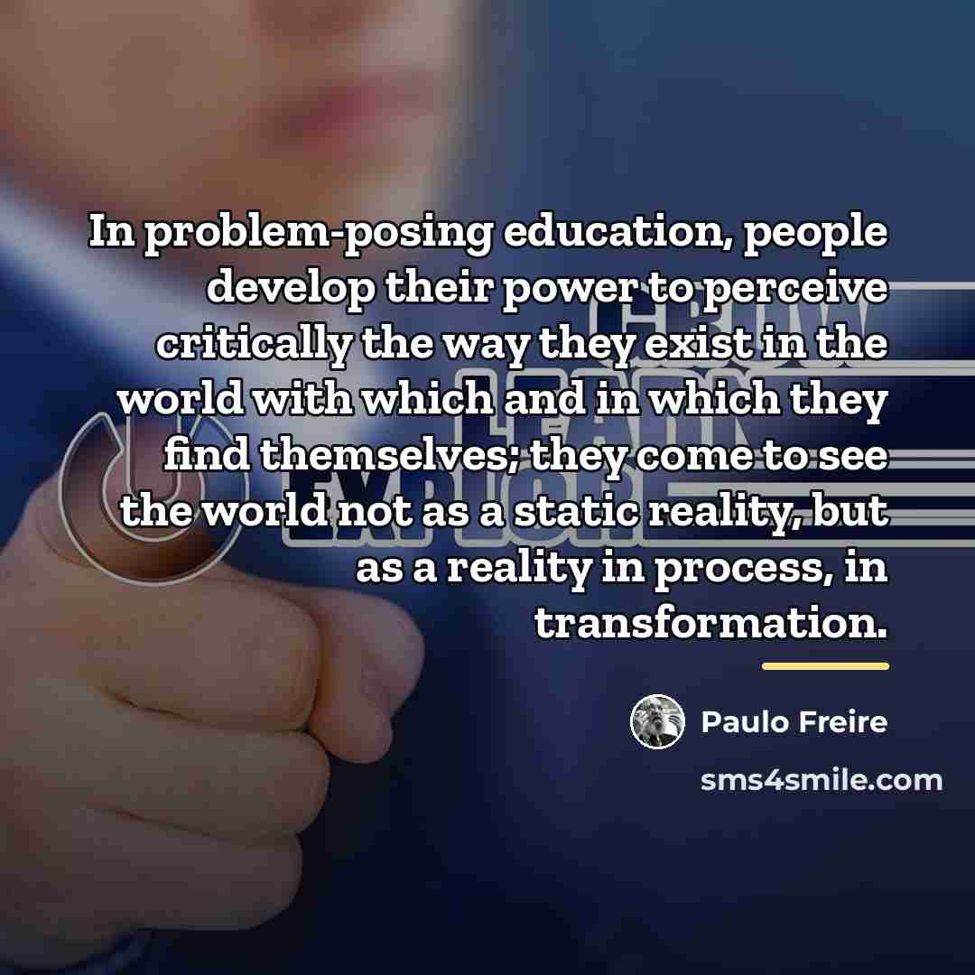 “In problem-posing education, people develop their power to perceive critically…” quote by Paulo Freire