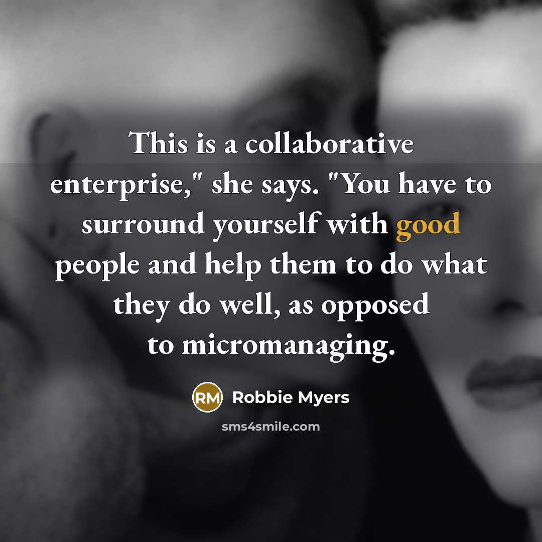 “This is a collaborative enterprise," she says. "You have to surround yourself with good people and help them to do what they do well, as opposed to micromanaging.” quote by Robbie Myers