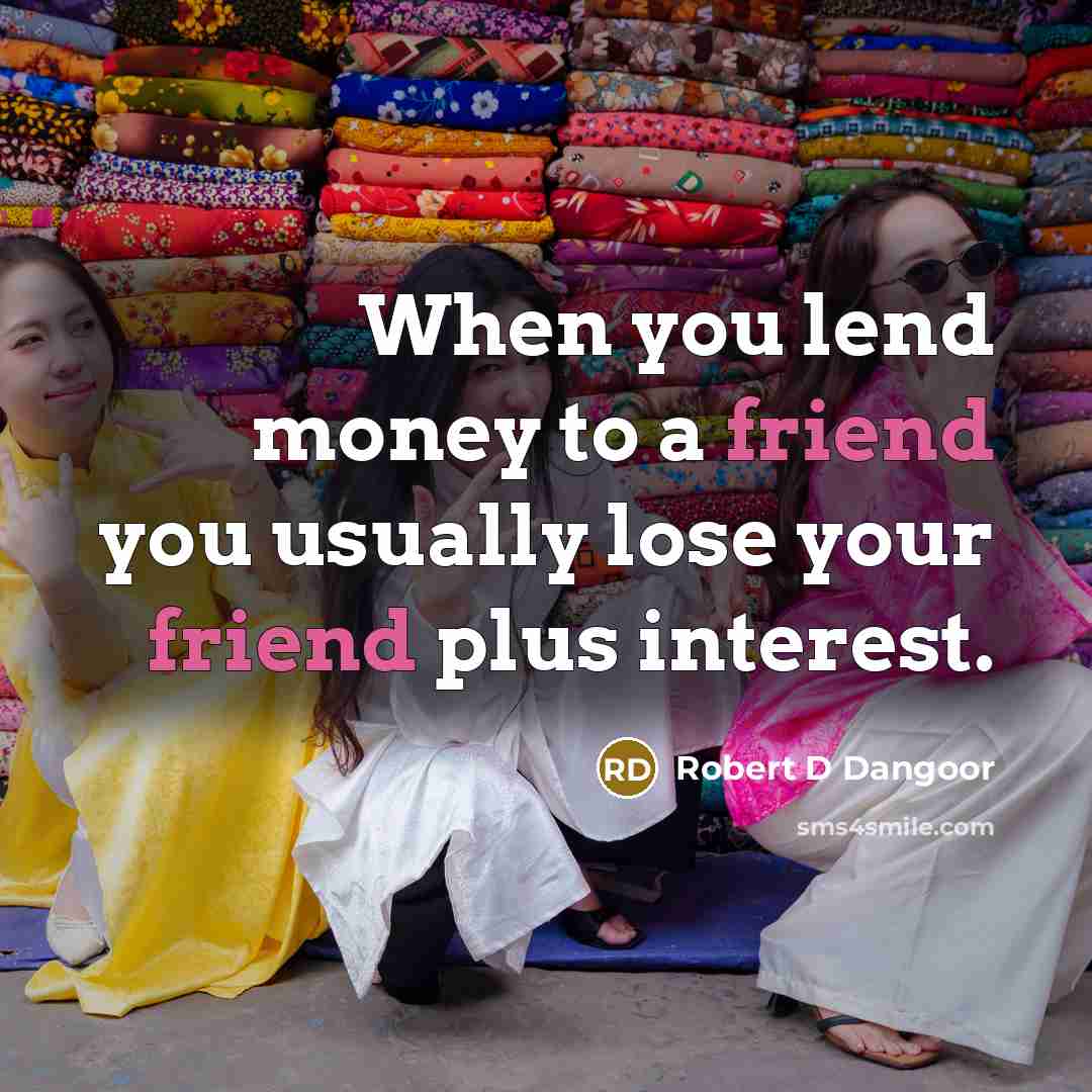 “When you lend money to a friend you usually lose…” quote by Robert D Dangoor