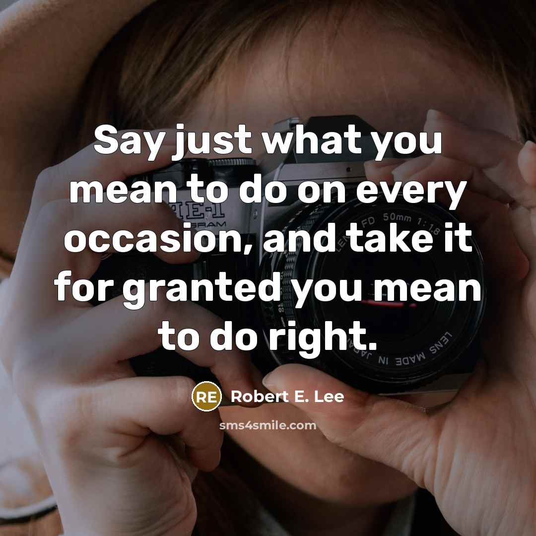 “Say just what you mean to do on every occasion,…” quote by Robert E. Lee