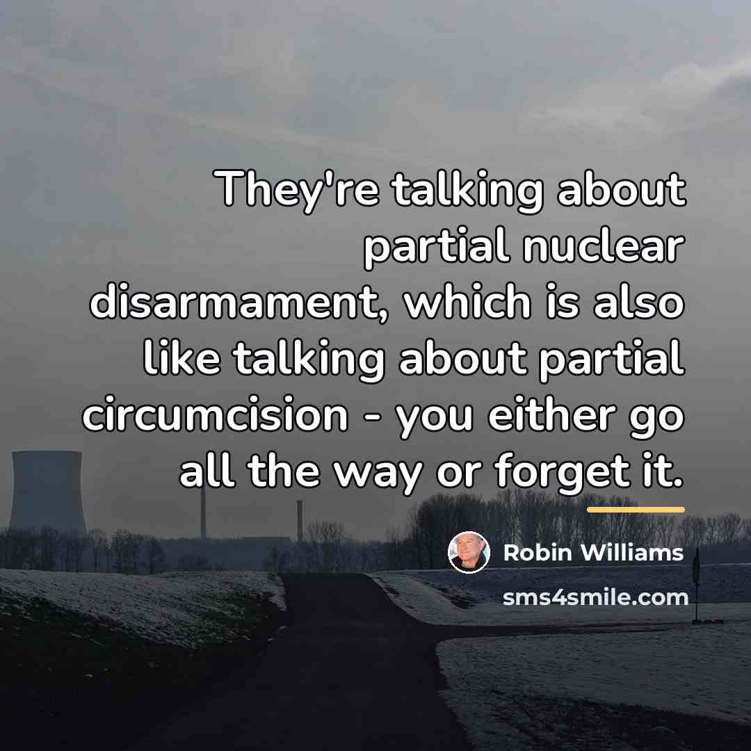 “They're talking about partial nuclear disarmament, which is also like…” quote by Robin Williams