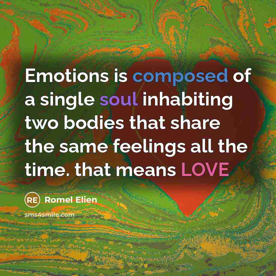 “Emotions is composed of a single soul inhabiting two bodies that share the same feelings all the time. that means LOVE” quote by Romel Elien