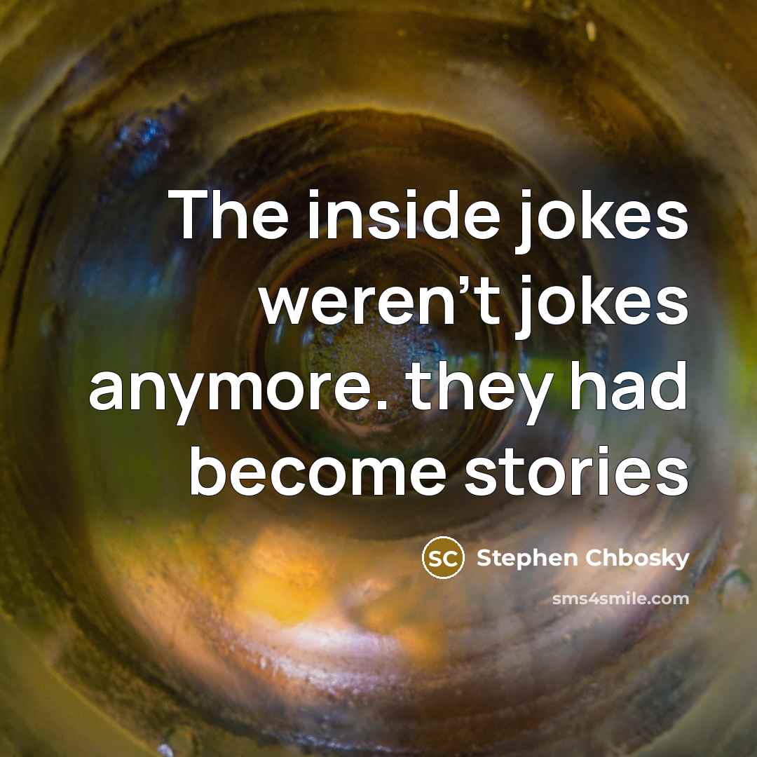 “The inside jokes weren't jokes anymore. they had become stories” quote by Stephen Chbosky