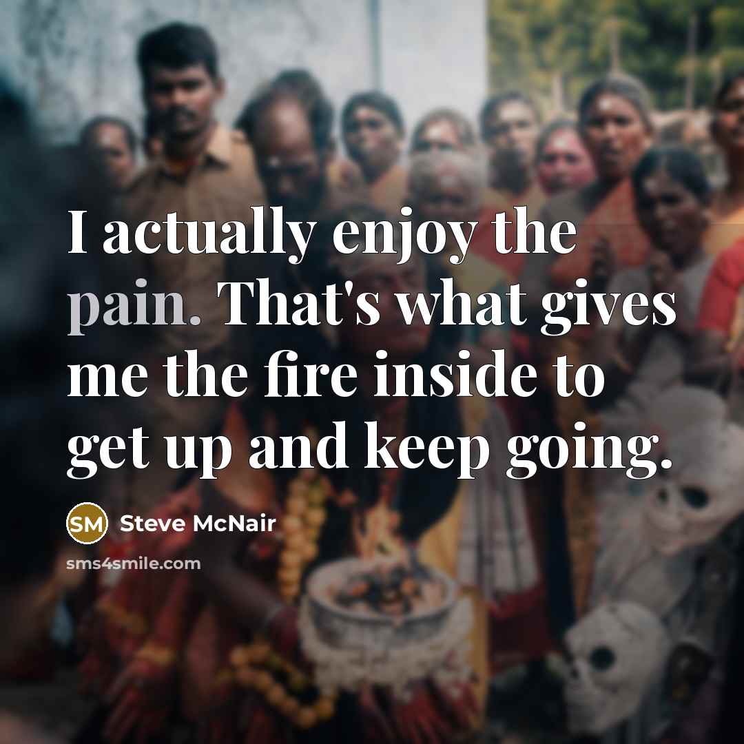 “I actually enjoy the pain. That's what gives me the…” quote by Steve McNair