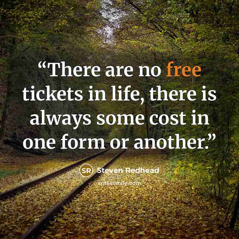 “There are no free tickets in life, there is always some cost in one form or another.” quote by Steven Redhead