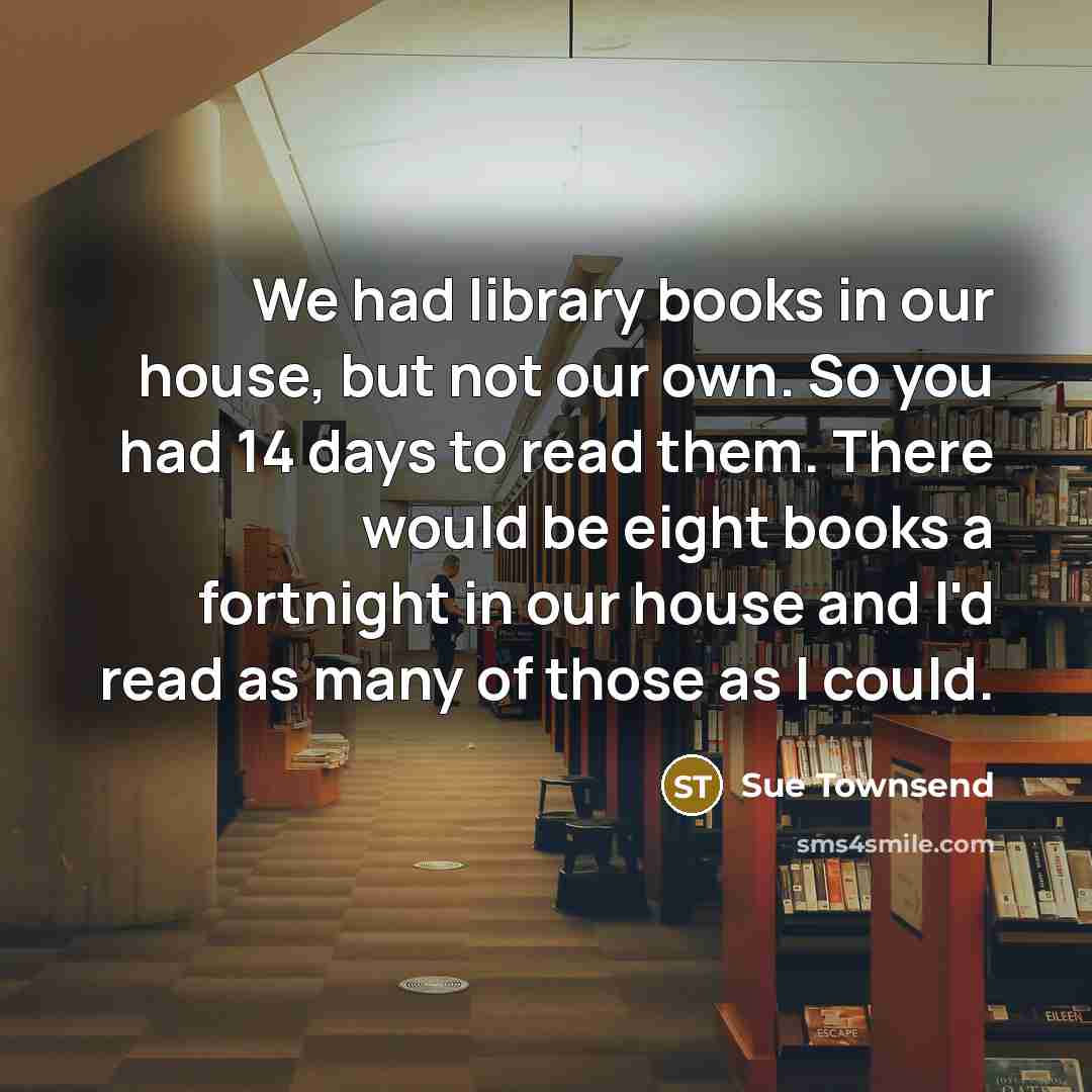 “We had library books in our house, but not our…” quote by Sue Townsend