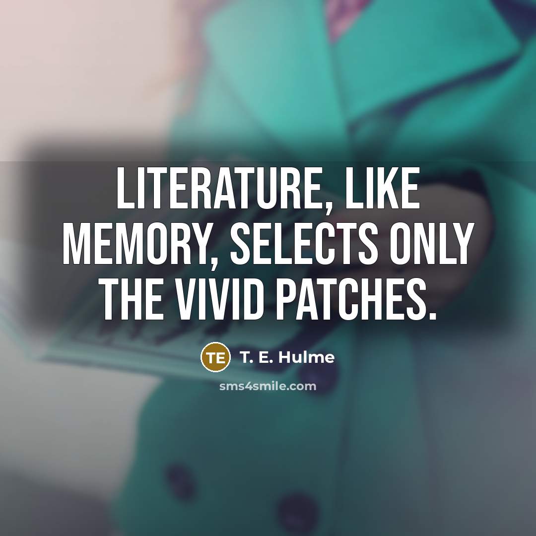 “Literature, like memory, selects only the vivid patches.…” quote by T. E. Hulme