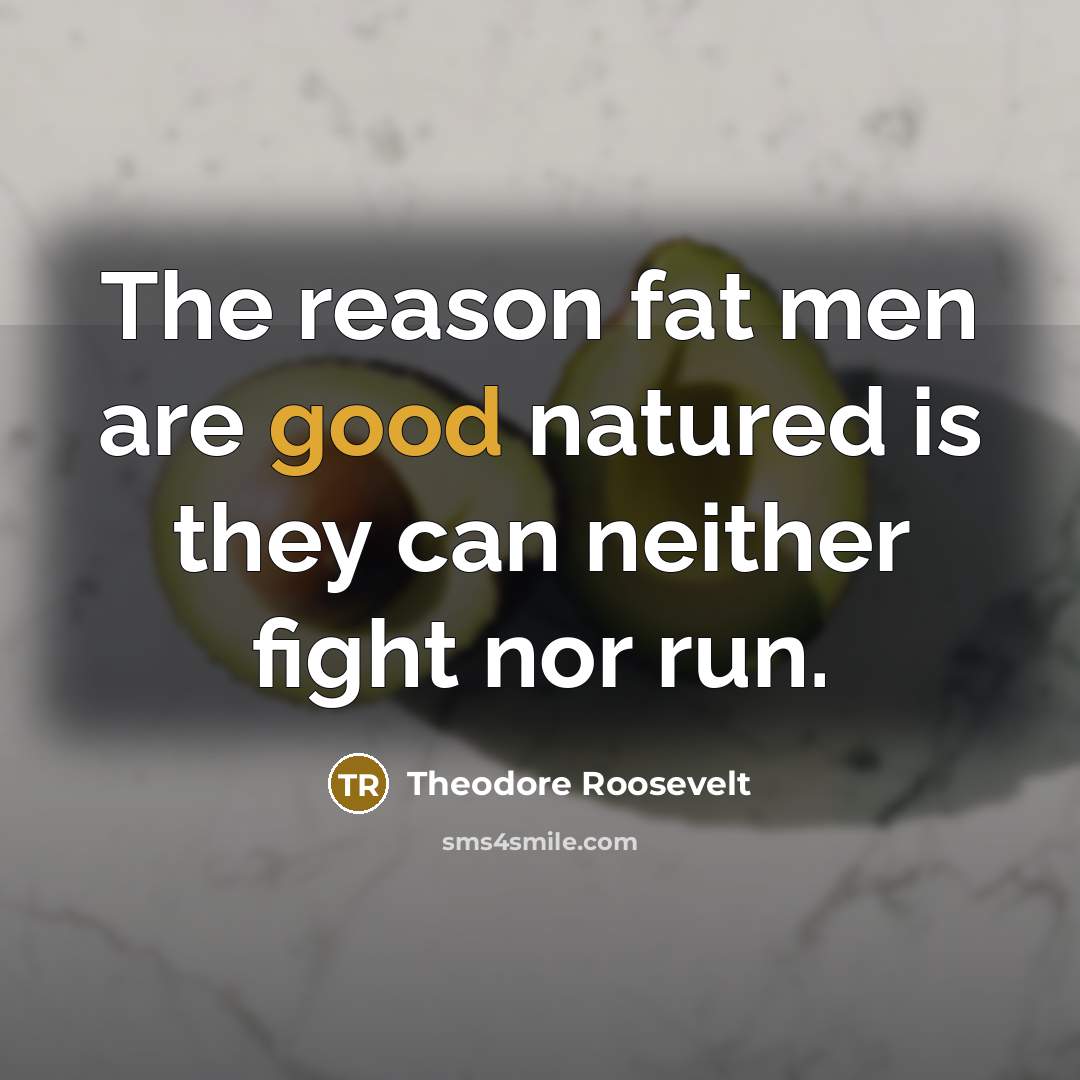 “The reason fat men are good natured is they can…” quote by Theodore Roosevelt