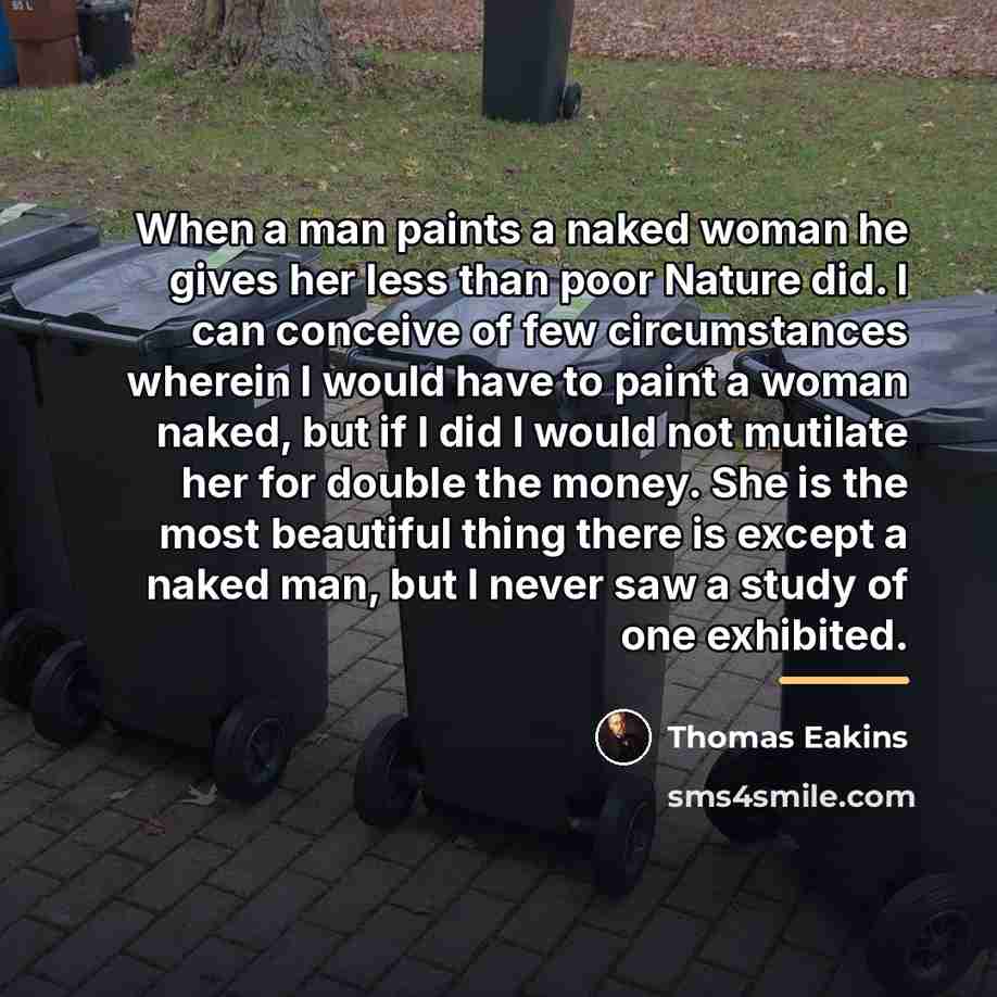 “When a man paints a naked woman he gives her…” quote by Thomas Eakins