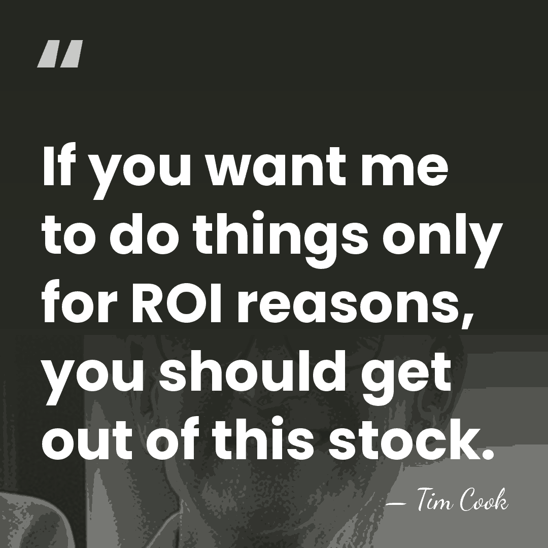 If you want me to do things only for ROI reasons, you&hellip; - Tim Cook