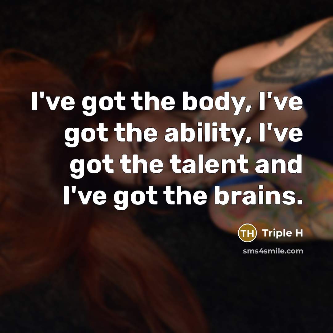 “I've got the body, I've got the ability, I've got…” quote by Triple H
