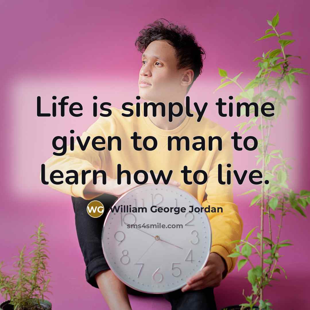 “Life is simply time given to man to learn how…” quote by William George Jordan