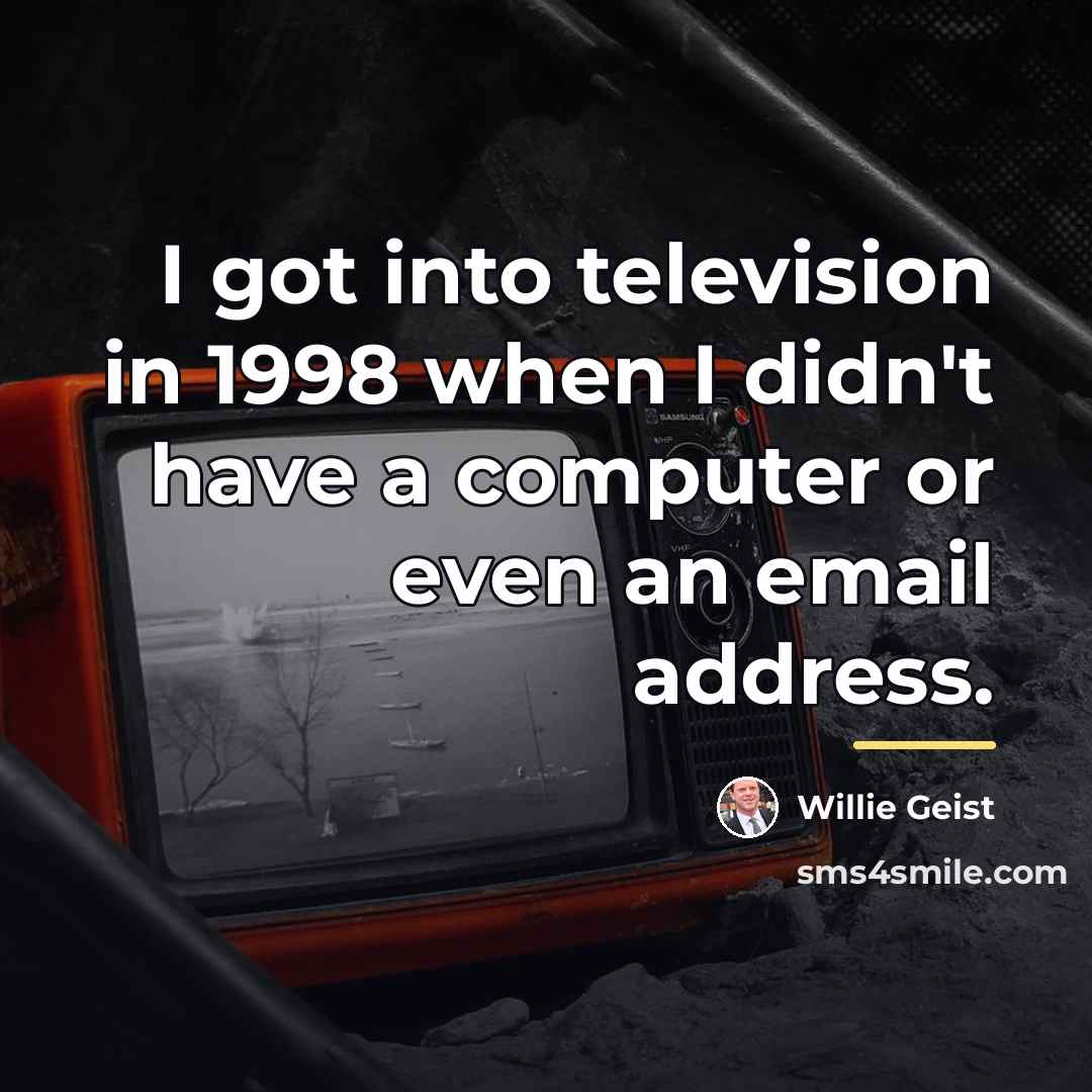 “I got into television in 1998 when I didn't have…” quote by Willie Geist