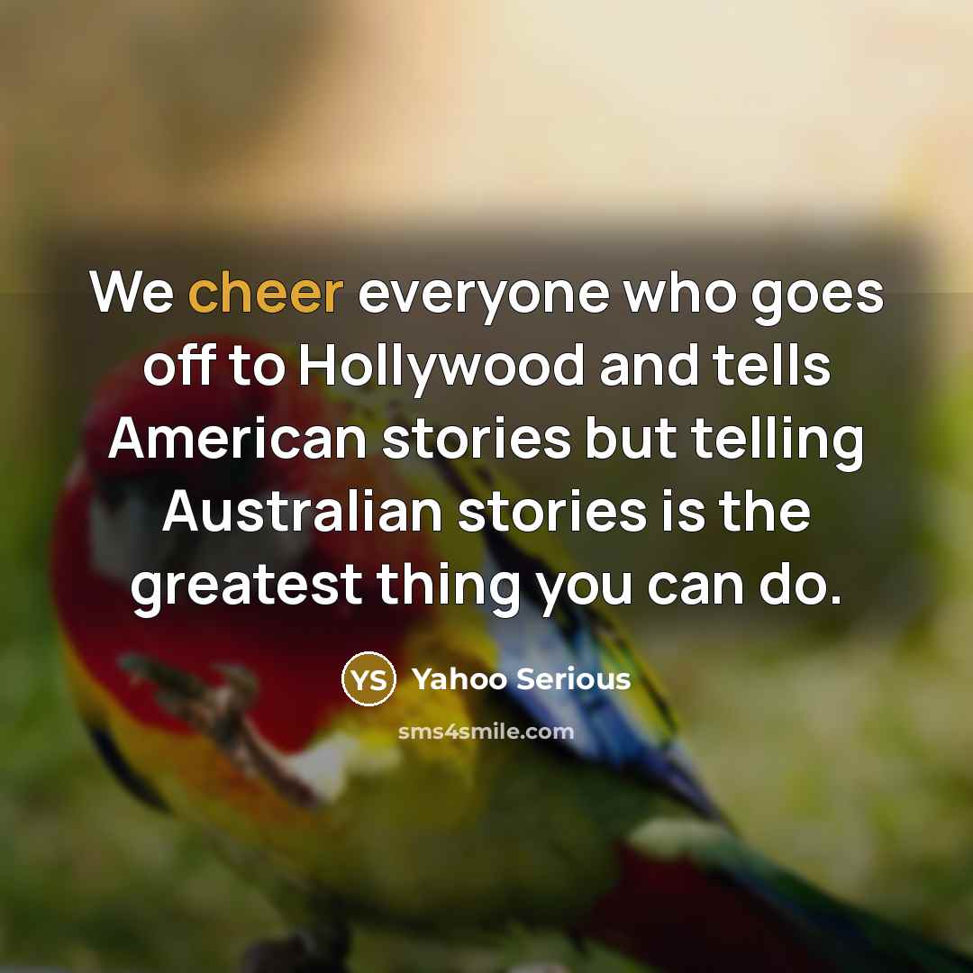 “We cheer everyone who goes off to Hollywood and tells…” quote by Yahoo Serious