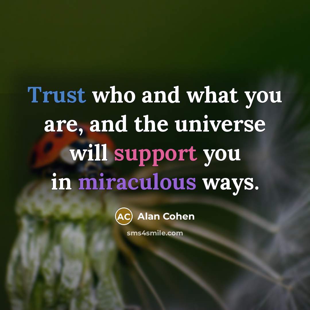 “Trust who and what you are, and the universe will…” quote by Alan Cohen