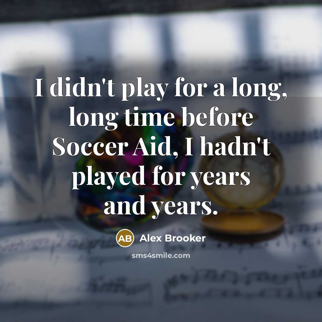 “I didn't play for a long, long time before Soccer…” quote by Alex Brooker