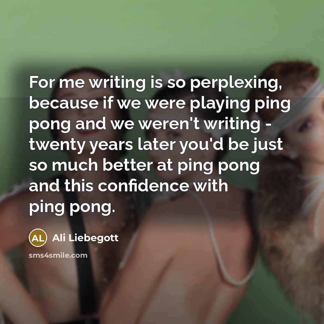 “For me writing is so perplexing, because if we were…” quote by Ali Liebegott