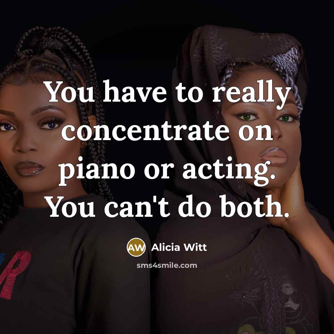“You have to really concentrate on piano or acting. You…” quote by Alicia Witt