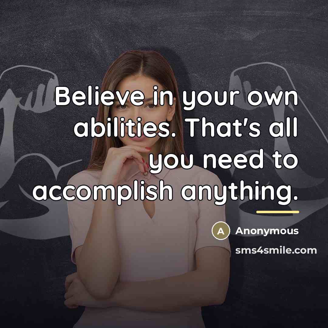 “Believe in your own abilities. That's all you need to…” quote by Anonymous