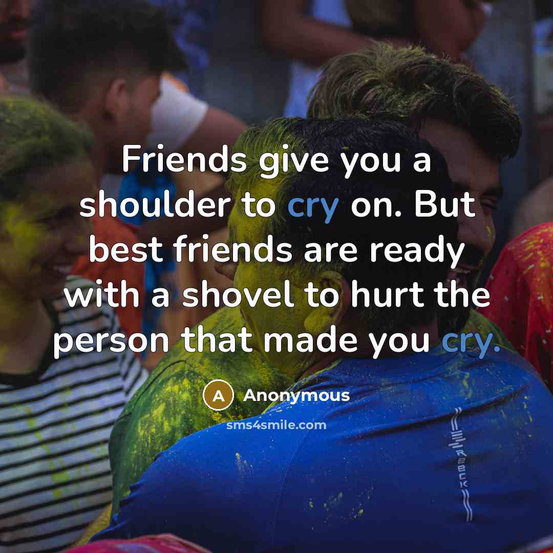 “Friends give you a shoulder to cry on. But best…” quote by Anonymous