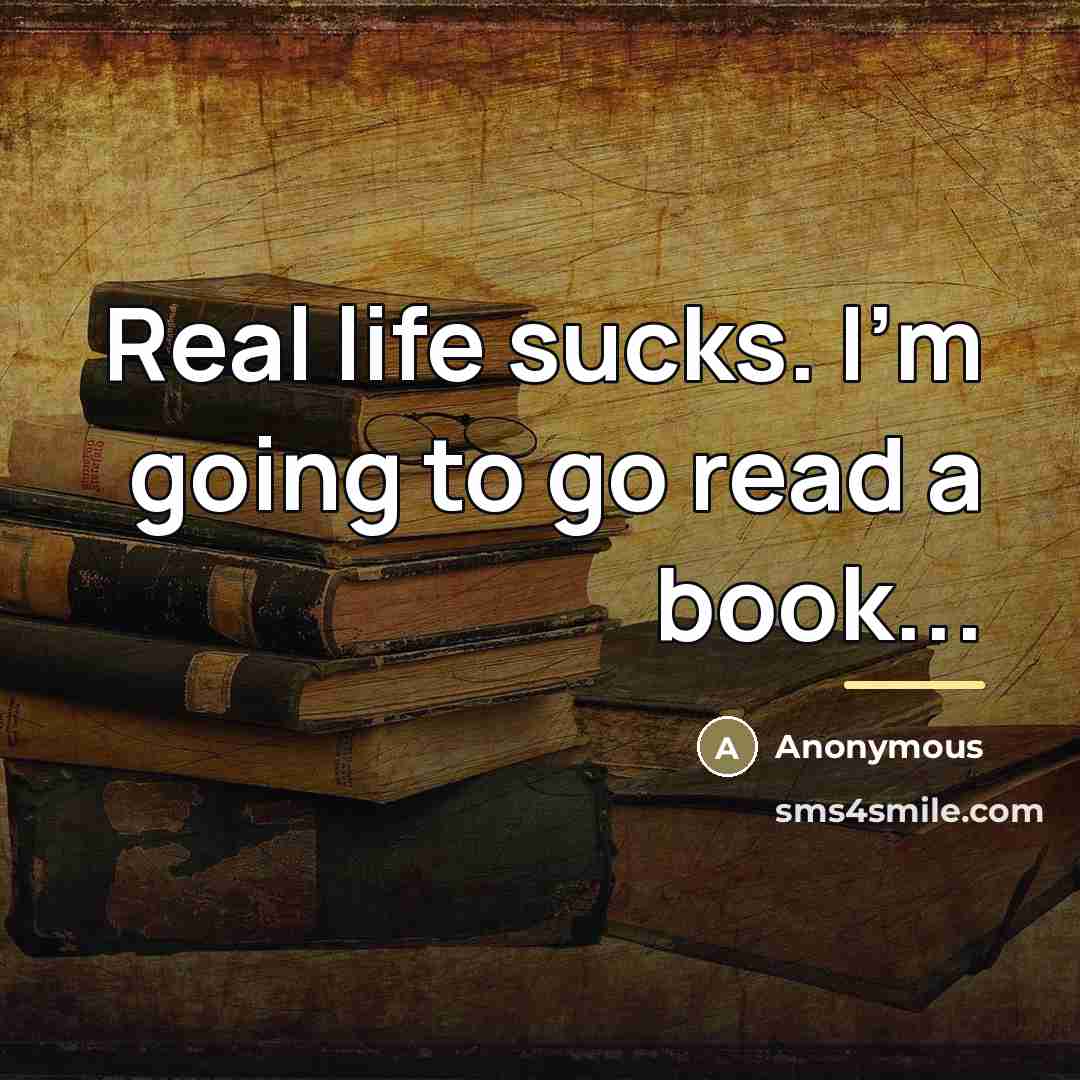 “Real life sucks. I'm going to go read a book...…” quote by Anonymous