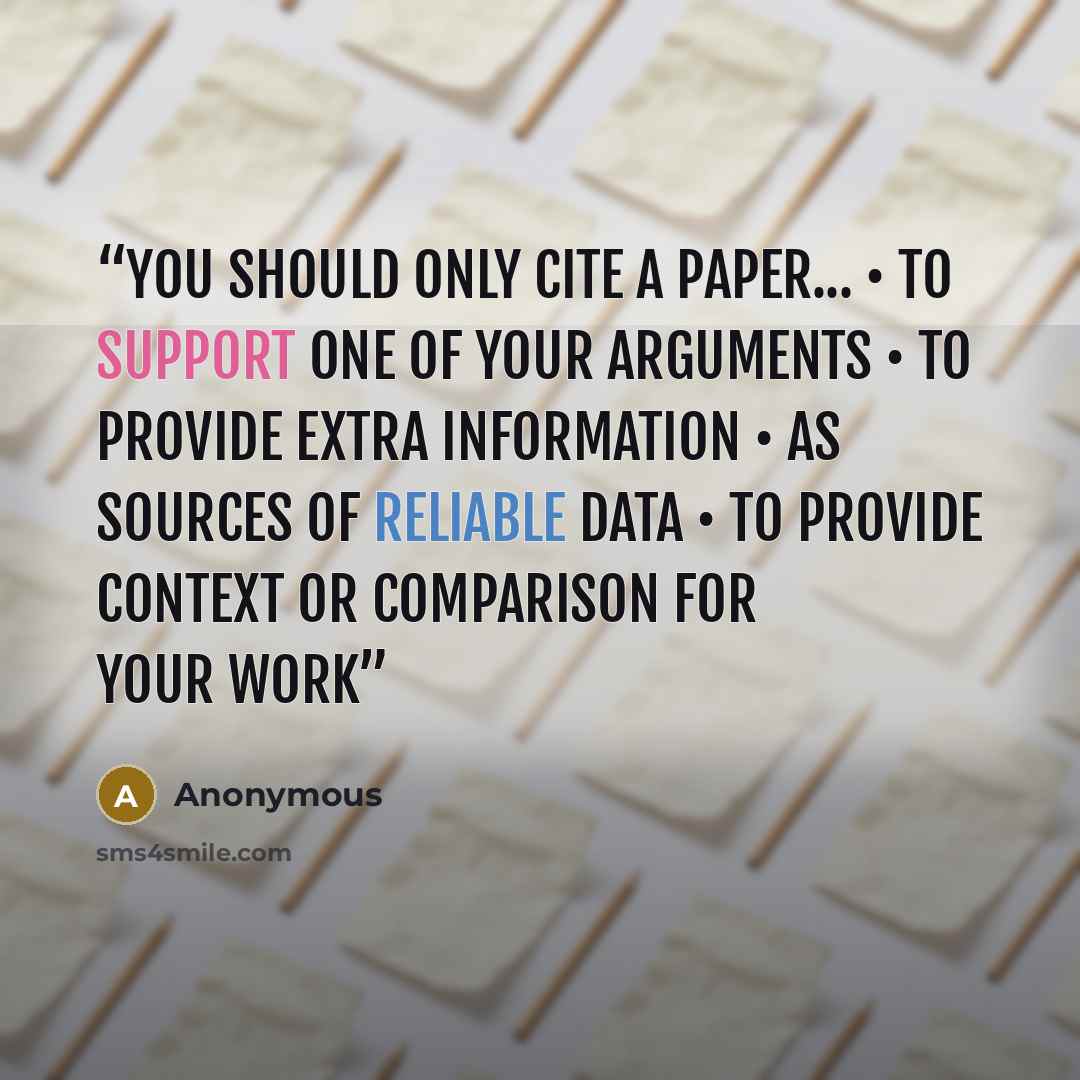 “You should only cite a paper... • To support one of your arguments • To provide extra information • As sources of reliable data • To provide context or comparison for your work” quote by Anonymous