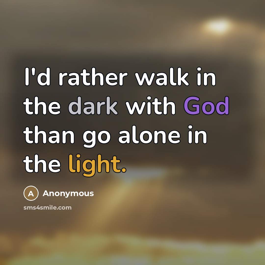 “I'd rather walk in the dark with God than go…” quote by Anonymous