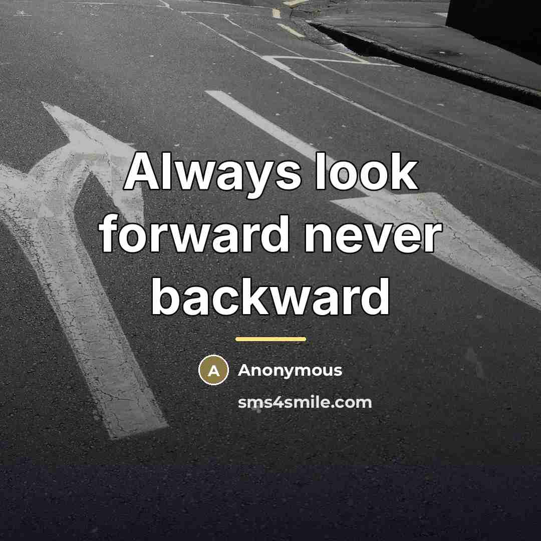 “Always look forward never backward…” quote by Anonymous
