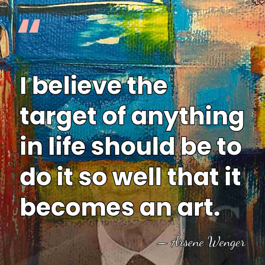 I believe the target of anything in life should be to do&hellip; - Arsene Wenger