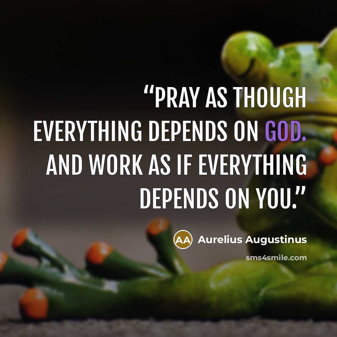 “Pray as though everything depends on God. And work as if everything depends on you.” quote by Aurelius Augustinus