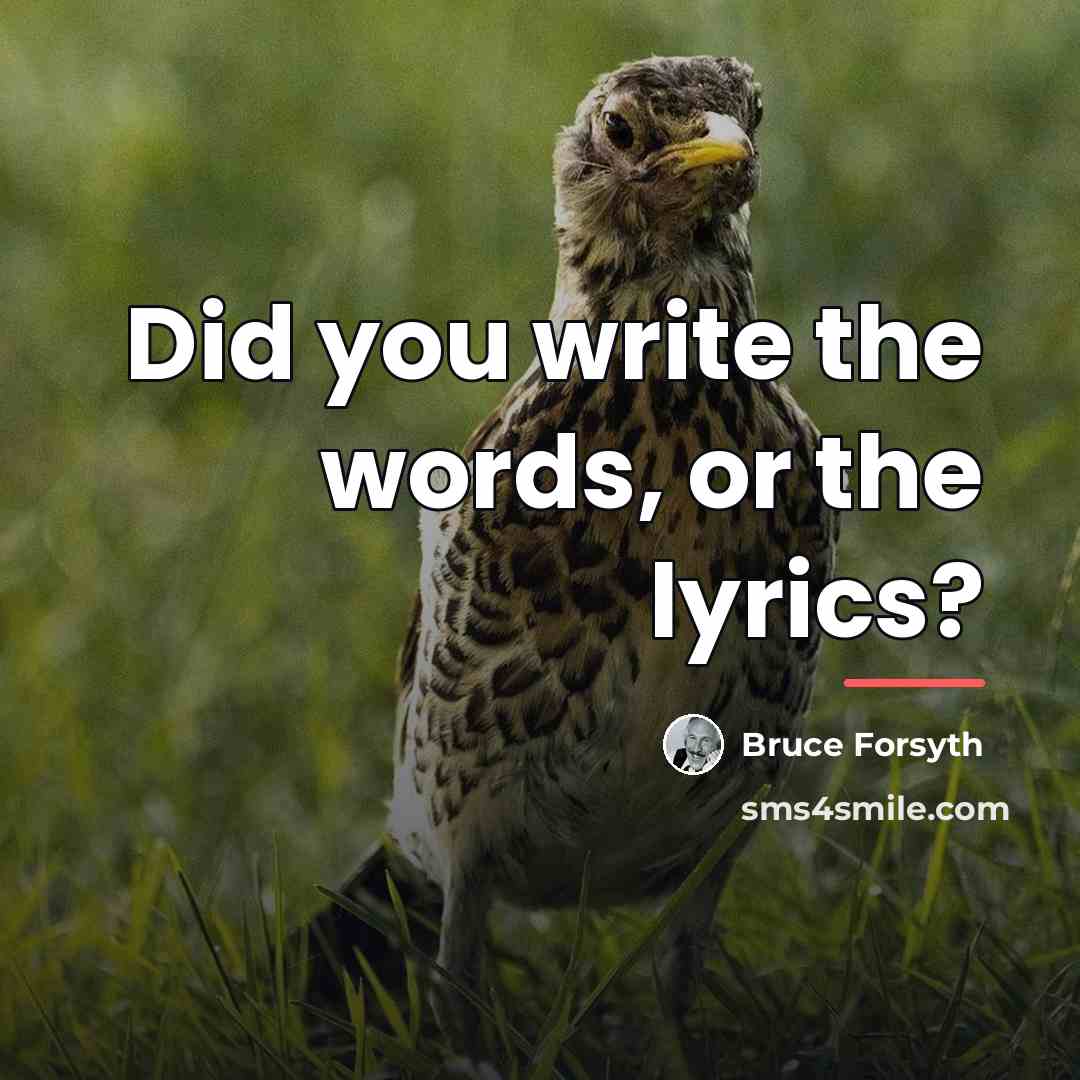 “Did you write the words, or the lyrics?…” quote by Bruce Forsyth