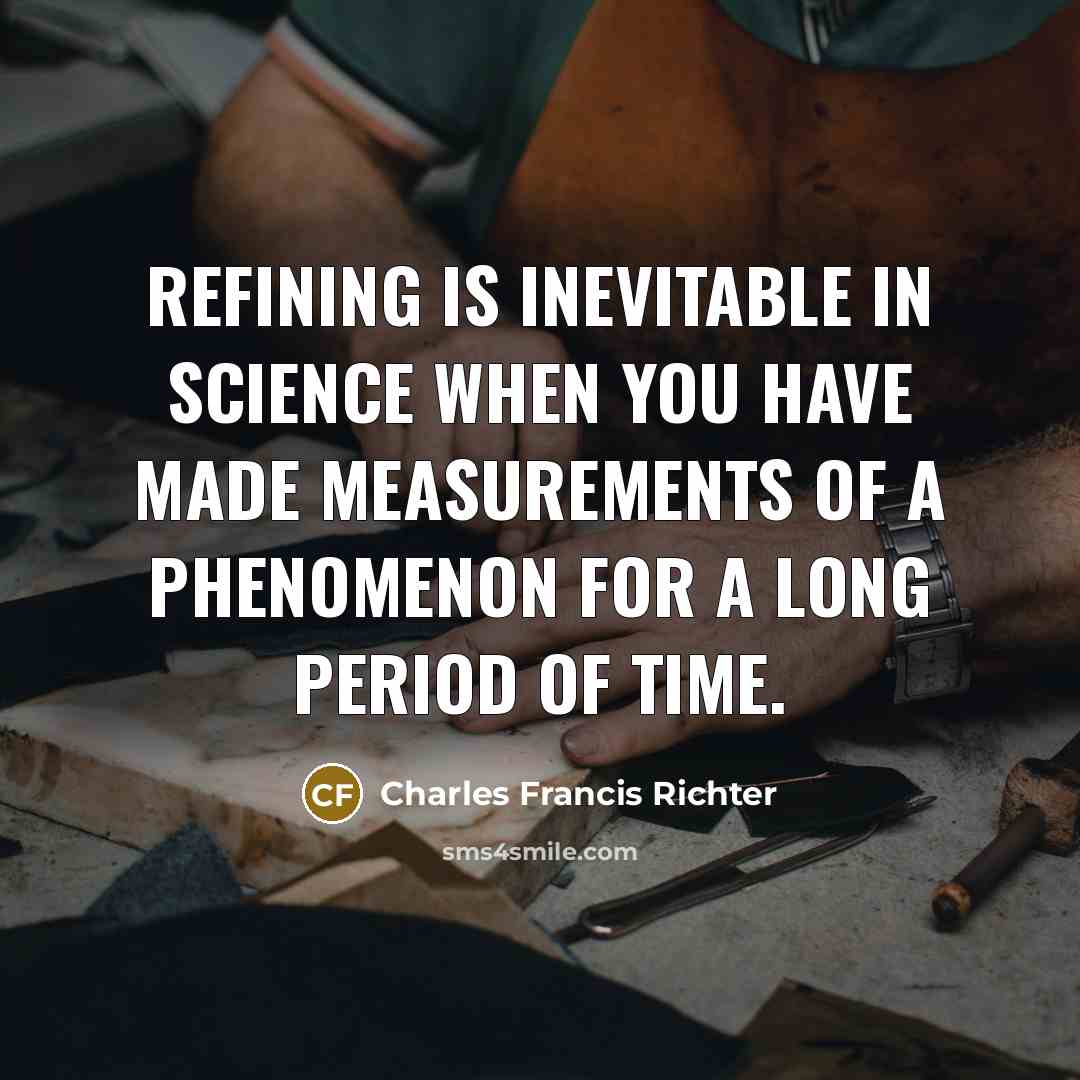 “Refining is inevitable in science when you have made measurements…” quote by Charles Francis Richter