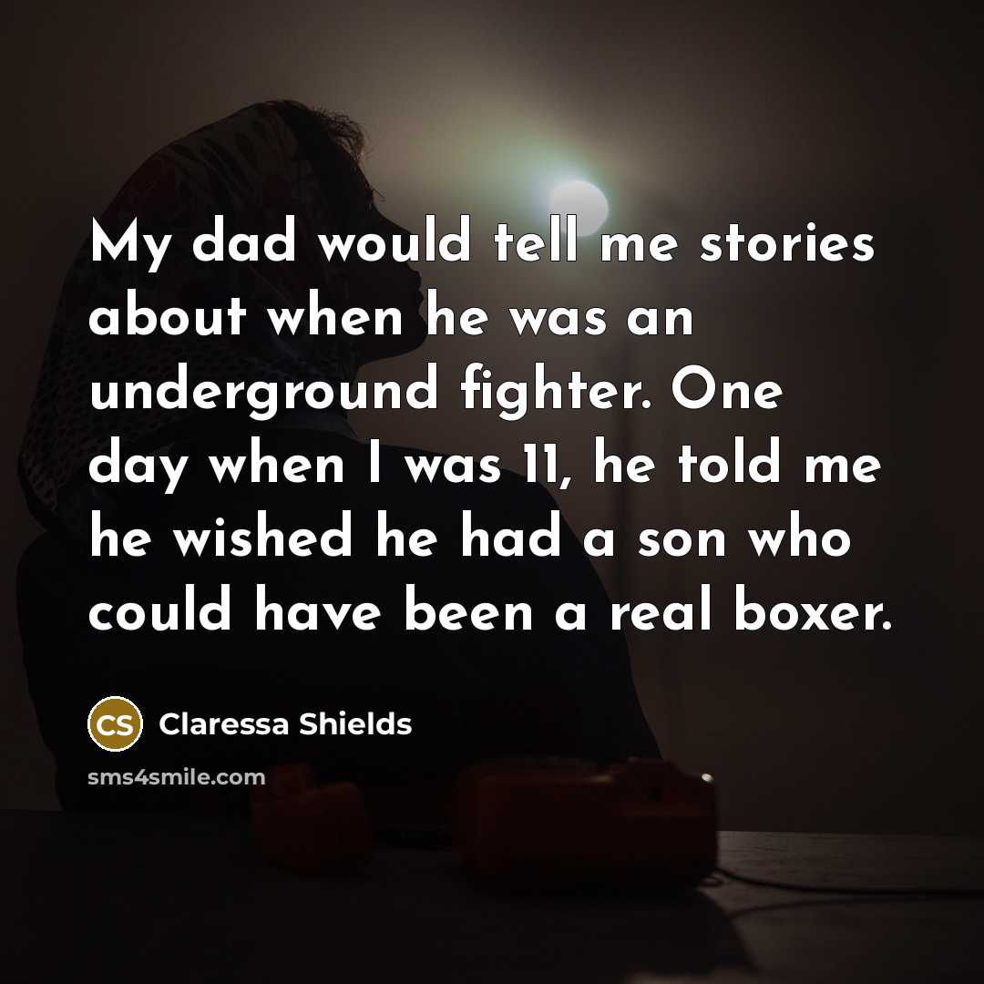 “My dad would tell me stories about when he was an underground fighter. One day when I was 11, he told me he wished he had a son who could have been a real boxer.” quote by Claressa Shields