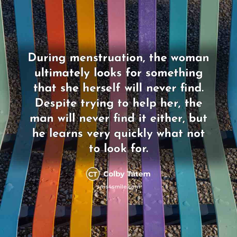 “During menstruation, the woman ultimately looks for something that she…” quote by Colby Tatem
