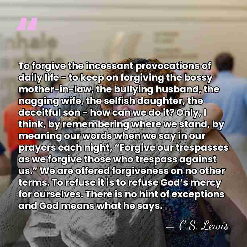 To forgive the incessant provocations of daily life - to keep on&hellip; - C.S. Lewis