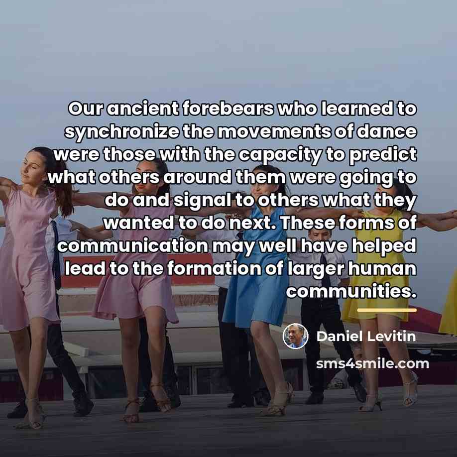 “Our ancient forebears who learned to synchronize the movements of…” quote by Daniel Levitin